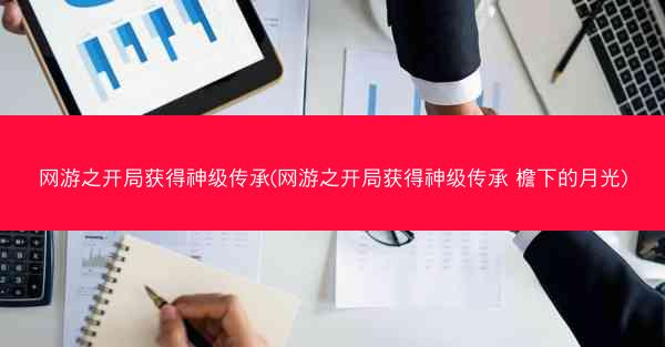 网游之开局获得神级传承(网游之开局获得神级传承 檐下的月光)