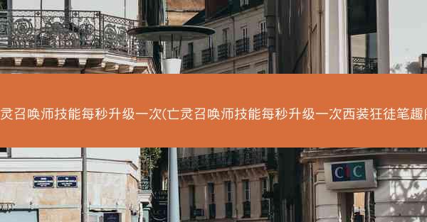 亡灵召唤师技能每秒升级一次(亡灵召唤师技能每秒升级一次西装狂徒笔趣阁)