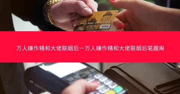 万人嫌作精和大佬联姻后—万人嫌作精和大佬联姻后笔趣阁