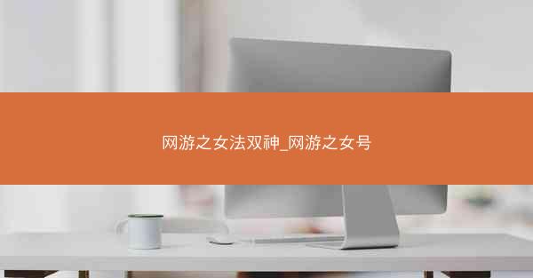 网游之女法双神_网游之女号