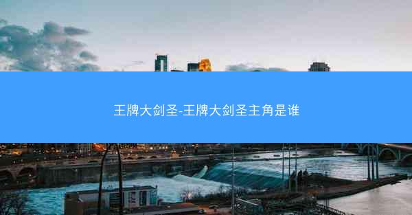 王牌大剑圣-王牌大剑圣主角是谁
