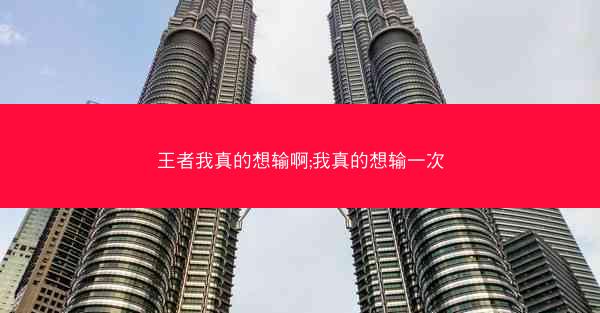 王者我真的想输啊;我真的想输一次