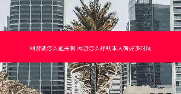 网游要怎么通关啊-网游怎么挣钱本人有好多时间 网游要怎么通关啊-网游怎么挣钱本人有好多时间