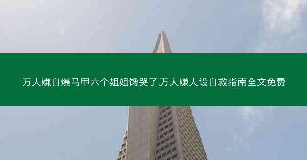 万人嫌自爆马甲六个姐姐馋哭了,万人嫌人设自救指南全文免费