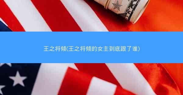 王之将倾(王之将倾的女主到底跟了谁)