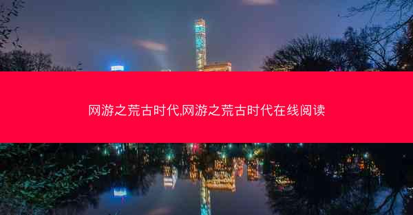 网游之荒古时代,网游之荒古时代在线阅读