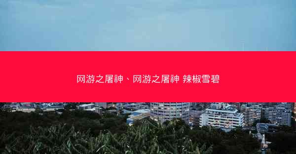 网游之屠神、网游之屠神 辣椒雪碧