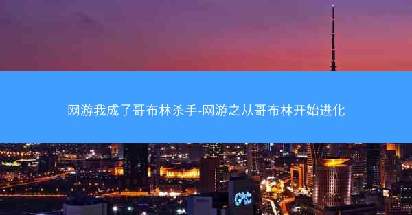 网游我成了哥布林杀手-网游之从哥布林开始进化