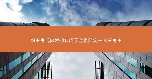 网王毒舌傲娇的我成了全员团宠—网王毒王