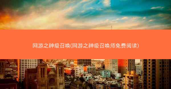 网游之神级召唤(网游之神级召唤师免费阅读)