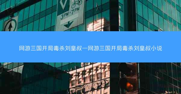 网游三国开局毒杀刘皇叔—网游三国开局毒杀刘皇叔小说