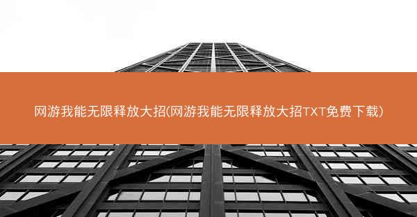 网游我能无限释放大招(网游我能无限释放大招TXT免费下载)