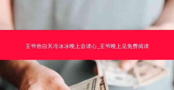 王爷他白天冷冰冰晚上会读心_王爷晚上见免费阅读