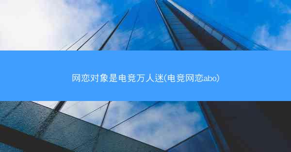 网恋对象是电竞万人迷(电竞网恋abo)