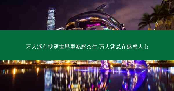 万人迷在快穿世界里魅惑众生-万人迷总在魅惑人心