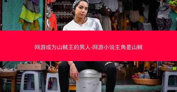 网游成为山贼王的男人-网游小说主角是山贼