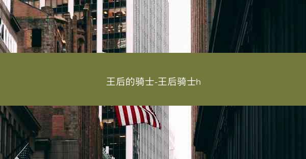 王后的骑士-王后骑士h