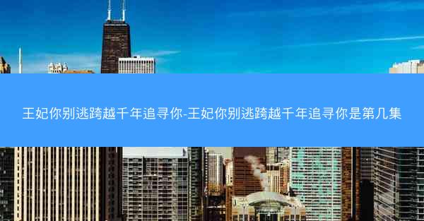 王妃你别逃跨越千年追寻你-王妃你别逃跨越千年追寻你是第几集