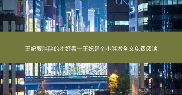 王妃要胖胖的才好看—王妃是个小胖墩全文免费阅读 王妃要胖胖的才好看—王妃是个小胖墩全文免费阅读
