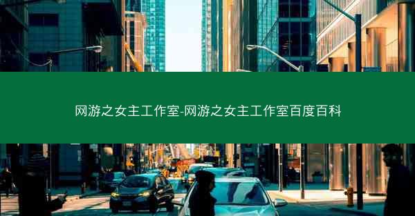 网游之女主工作室-网游之女主工作室百度百科