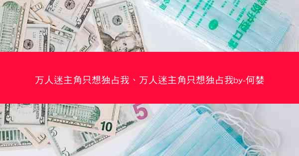 万人迷主角只想独占我、万人迷主角只想独占我by-何婪