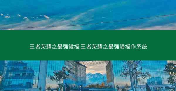 王者荣耀之最强微操;王者荣耀之最强骚操作系统