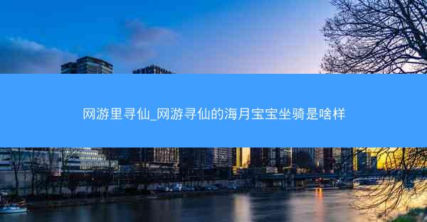 网游里寻仙_网游寻仙的海月宝宝坐骑是啥样 网游里寻仙_网游寻仙的海月宝宝坐骑是啥样