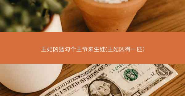 王妃凶猛勾个王爷来生娃(王妃凶得一匹)