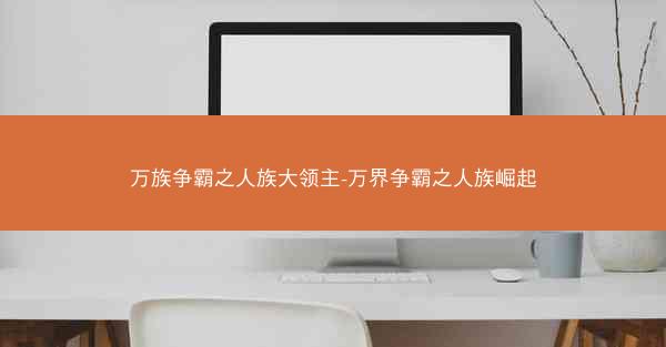 万族争霸之人族大领主-万界争霸之人族崛起