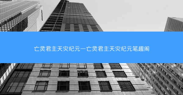 亡灵君主天灾纪元—亡灵君主天灾纪元笔趣阁
