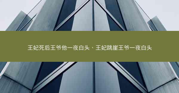 王妃死后王爷他一夜白头、王妃跳崖王爷一夜白头
