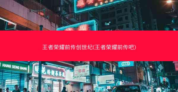 王者荣耀前传创世纪(王者荣耀前传吧)