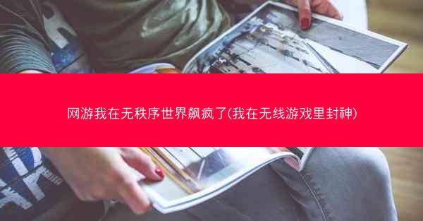 网游我在无秩序世界飙疯了(我在无线游戏里封神)