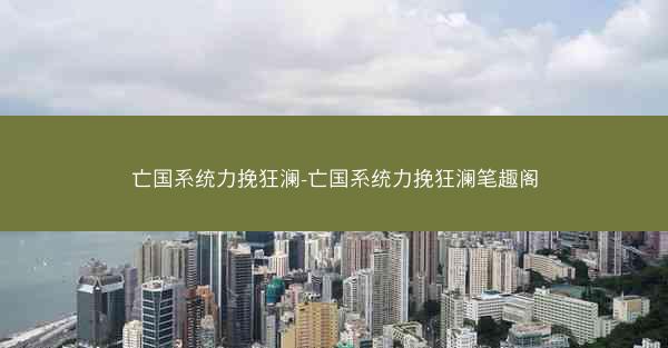 亡国系统力挽狂澜-亡国系统力挽狂澜笔趣阁