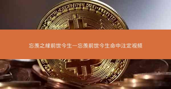 忘羡之缘前世今生—忘羡前世今生命中注定视频