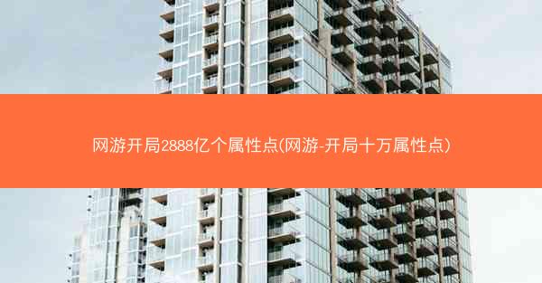 网游开局2888亿个属性点(网游-开局十万属性点)