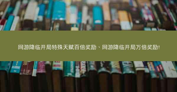 网游降临开局特殊天赋百倍奖励、网游降临开局万倍奖励!