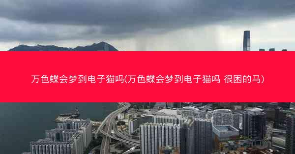 万色蝶会梦到电子猫吗(万色蝶会梦到电子猫吗 很困的马)