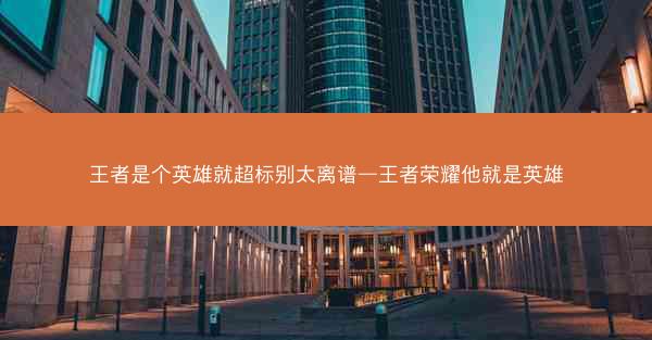王者是个英雄就超标别太离谱—王者荣耀他就是英雄